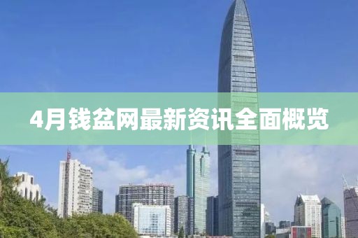 4月錢盆網(wǎng)最新資訊全面概覽