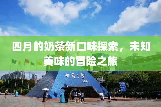 四月的奶茶新口味探索，未知美味的冒險(xiǎn)之旅
