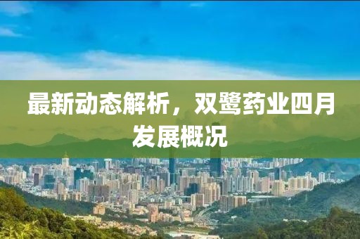 最新動(dòng)態(tài)解析，雙鷺?biāo)帢I(yè)四月發(fā)展概況
