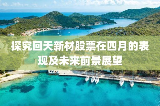 探究回天新材股票在四月的表現(xiàn)及未來(lái)前景展望