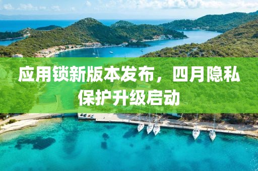應(yīng)用鎖新版本發(fā)布，四月隱私保護(hù)升級(jí)啟動(dòng)