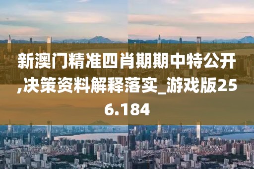 新澳門精準(zhǔn)四肖期期中特公開,決策資料解釋落實(shí)_游戲版256.184