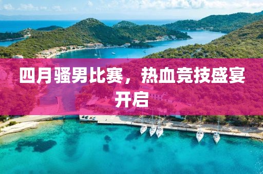 四月騷男比賽，熱血競技盛宴開啟
