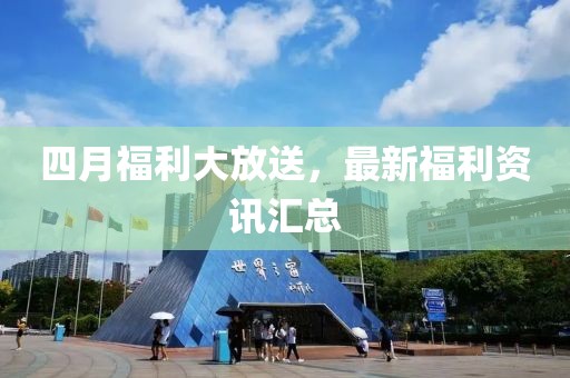 四月福利大放送，最新福利資訊匯總