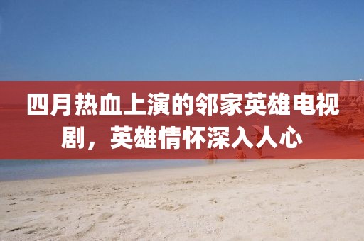 四月熱血上演的鄰家英雄電視劇，英雄情懷深入人心