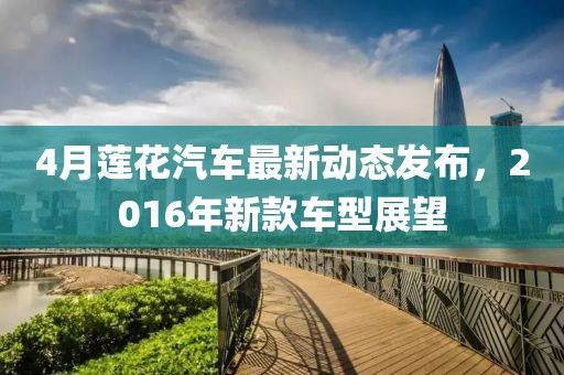 4月蓮花汽車最新動態(tài)發(fā)布，2016年新款車型展望