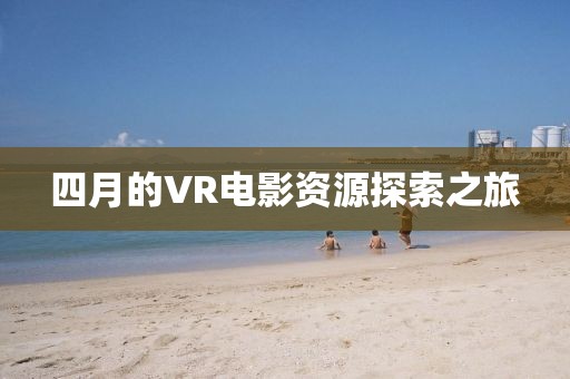 四月的VR電影資源探索之旅