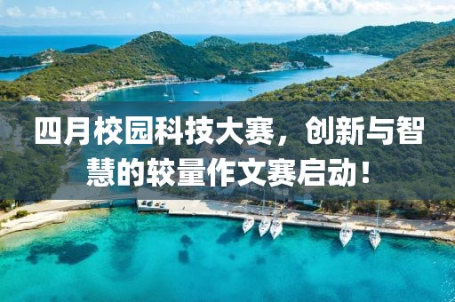 四月校園科技大賽，創(chuàng)新與智慧的較量作文賽啟動！