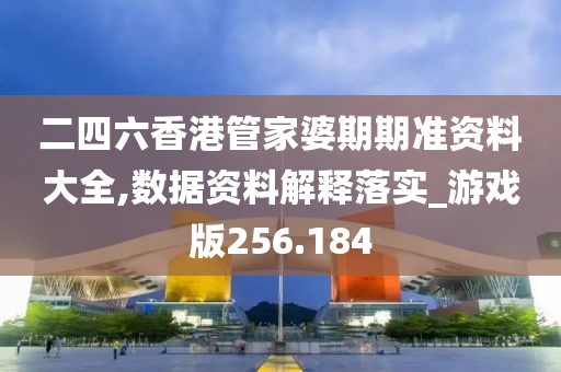 二四六香港管家婆期期準(zhǔn)資料大全,數(shù)據(jù)資料解釋落實(shí)_游戲版256.184
