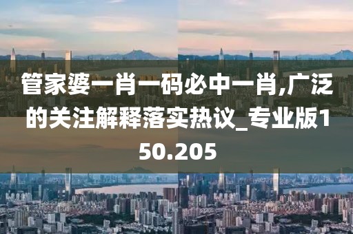 管家婆一肖一碼必中一肖,廣泛的關(guān)注解釋落實(shí)熱議_專業(yè)版150.205