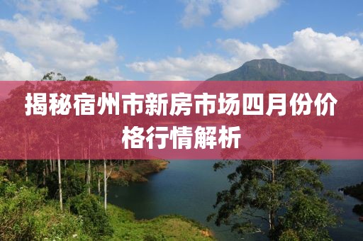 揭秘宿州市新房市場四月份價格行情解析
