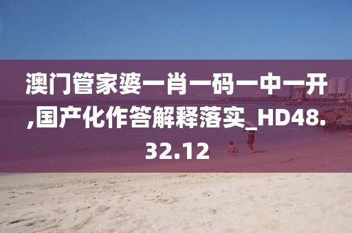 澳門管家婆一肖一碼一中一開,國產(chǎn)化作答解釋落實_HD48.32.12