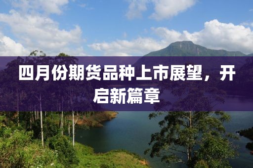 四月份期貨品種上市展望，開啟新篇章