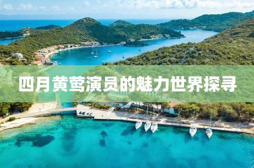 四月黃鶯演員的魅力世界探尋