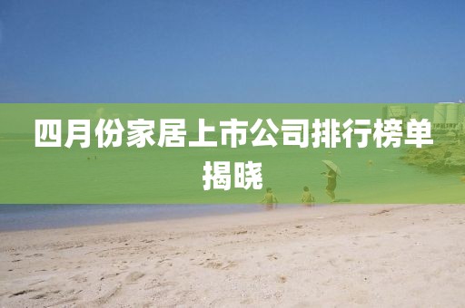 四月份家居上市公司排行榜單揭曉