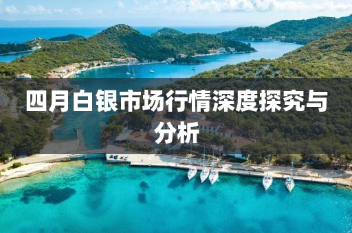 四月白銀市場行情深度探究與分析