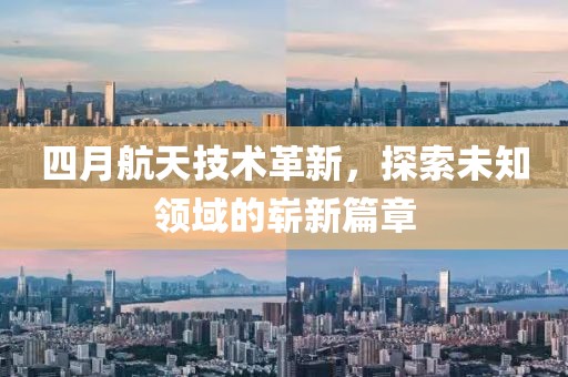 四月航天技術革新，探索未知領域的嶄新篇章