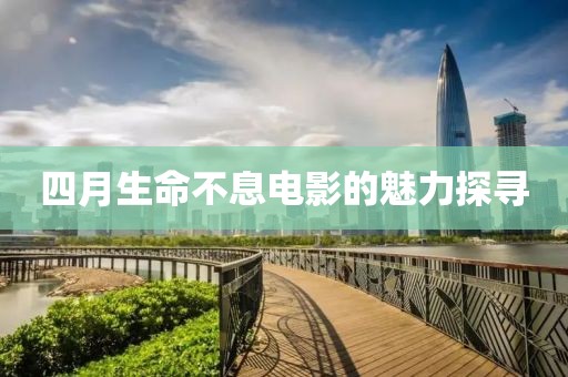 四月生命不息電影的魅力探尋