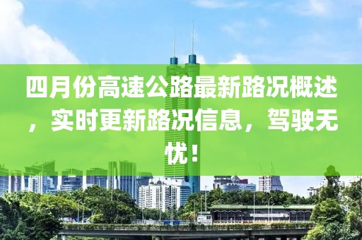 四月份高速公路最新路況概述，實(shí)時(shí)更新路況信息，駕駛無(wú)憂！