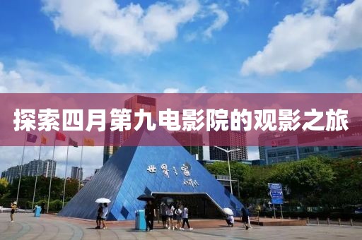 探索四月第九電影院的觀影之旅