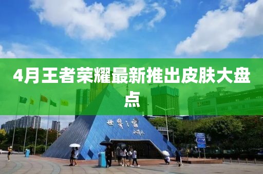 4月王者榮耀最新推出皮膚大盤點(diǎn)
