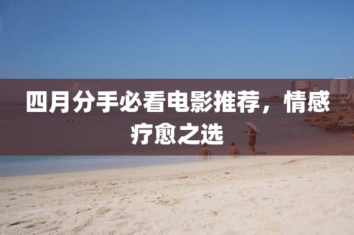 四月分手必看電影推薦，情感療愈之選