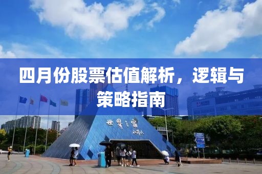 四月份股票估值解析，邏輯與策略指南