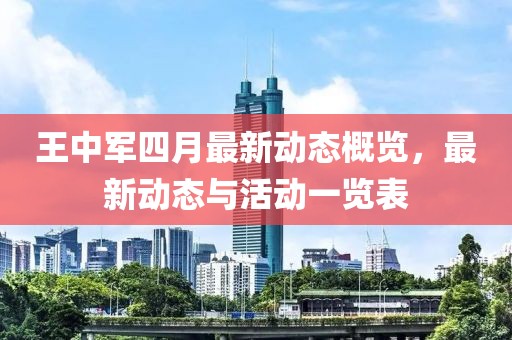 王中軍四月最新動態(tài)概覽，最新動態(tài)與活動一覽表