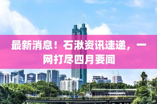 最新消息！石湫資訊速遞，一網(wǎng)打盡四月要聞