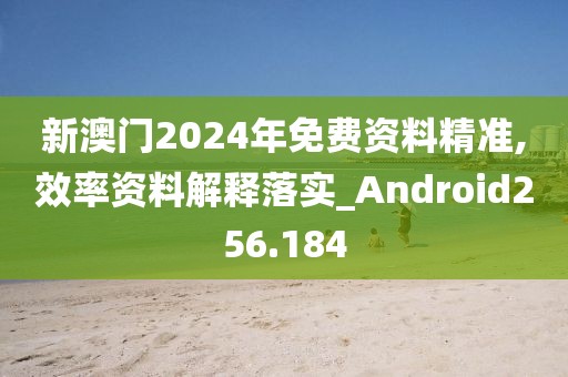 新澳門2024年免費(fèi)資料精準(zhǔn),效率資料解釋落實(shí)_Android256.184