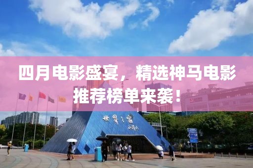 四月電影盛宴，精選神馬電影推薦榜單來襲！