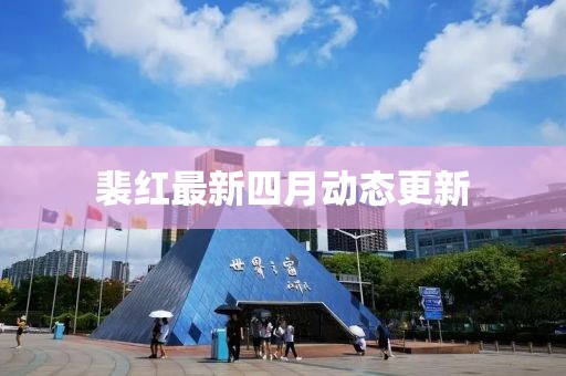 裴紅最新四月動(dòng)態(tài)更新