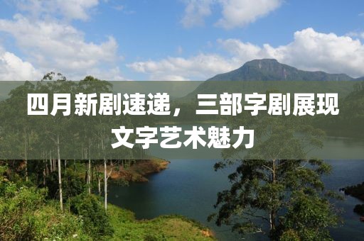 四月新劇速遞，三部字劇展現(xiàn)文字藝術(shù)魅力