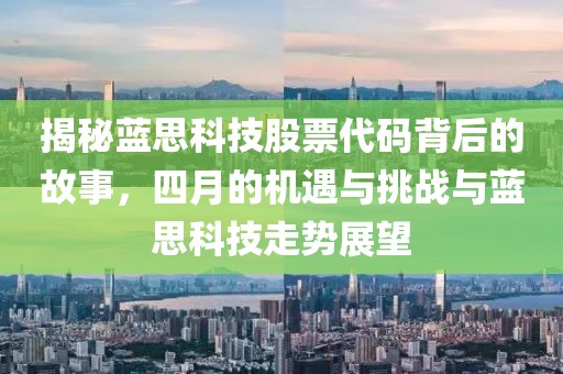 揭秘藍(lán)思科技股票代碼背后的故事，四月的機(jī)遇與挑戰(zhàn)與藍(lán)思科技走勢(shì)展望