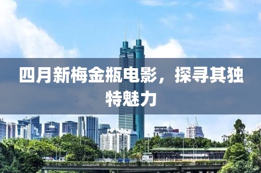 四月新梅金瓶電影，探尋其獨(dú)特魅力