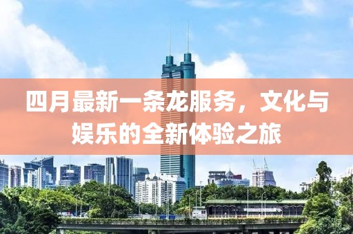 四月最新一條龍服務，文化與娛樂的全新體驗之旅