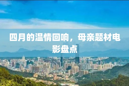 四月的溫情回響，母親題材電影盤點(diǎn)