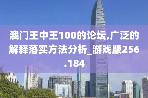 澳門王中王100的論壇,廣泛的解釋落實(shí)方法分析_游戲版256.184