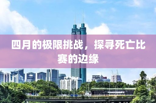四月的極限挑戰(zhàn)，探尋死亡比賽的邊緣