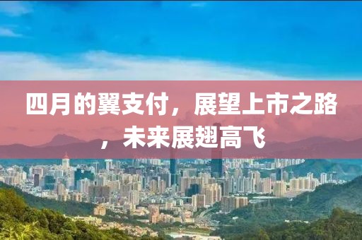 四月的翼支付，展望上市之路，未來展翅高飛