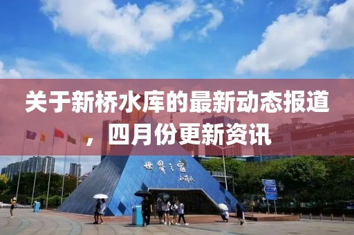 關(guān)于新橋水庫的最新動態(tài)報道，四月份更新資訊