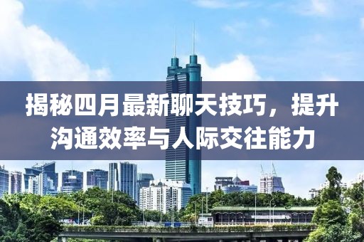 揭秘四月最新聊天技巧，提升溝通效率與人際交往能力