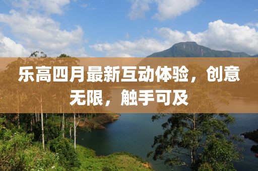 樂高四月最新互動體驗，創(chuàng)意無限，觸手可及