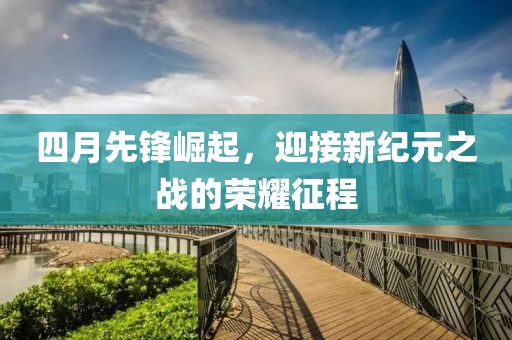 四月先鋒崛起，迎接新紀(jì)元之戰(zhàn)的榮耀征程
