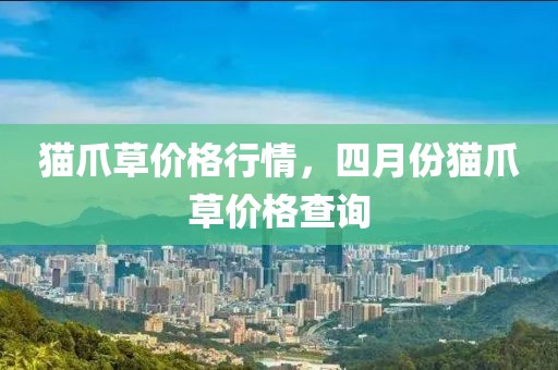 貓爪草價(jià)格行情，四月份貓爪草價(jià)格查詢