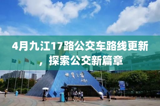 4月九江17路公交車路線更新，探索公交新篇章