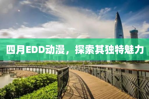 四月EDD動漫，探索其獨特魅力