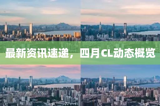 最新資訊速遞，四月CL動態(tài)概覽
