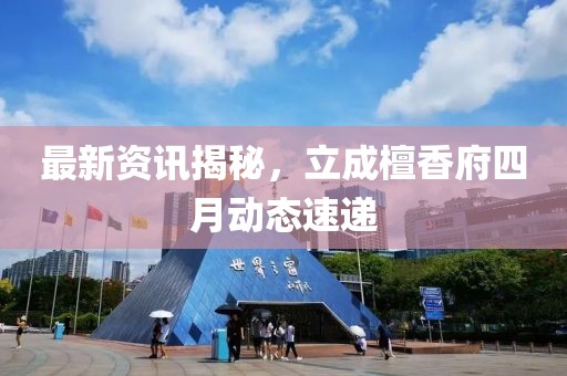 最新資訊揭秘，立成檀香府四月動(dòng)態(tài)速遞