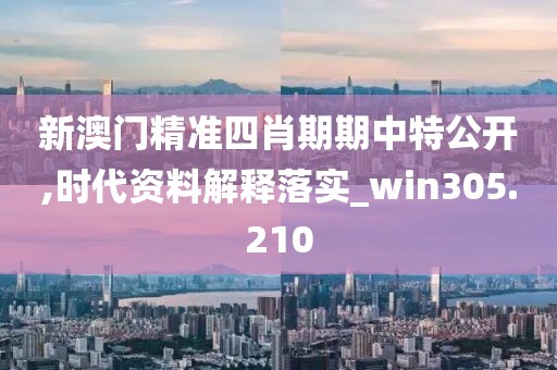 新澳門精準四肖期期中特公開,時代資料解釋落實_win305.210